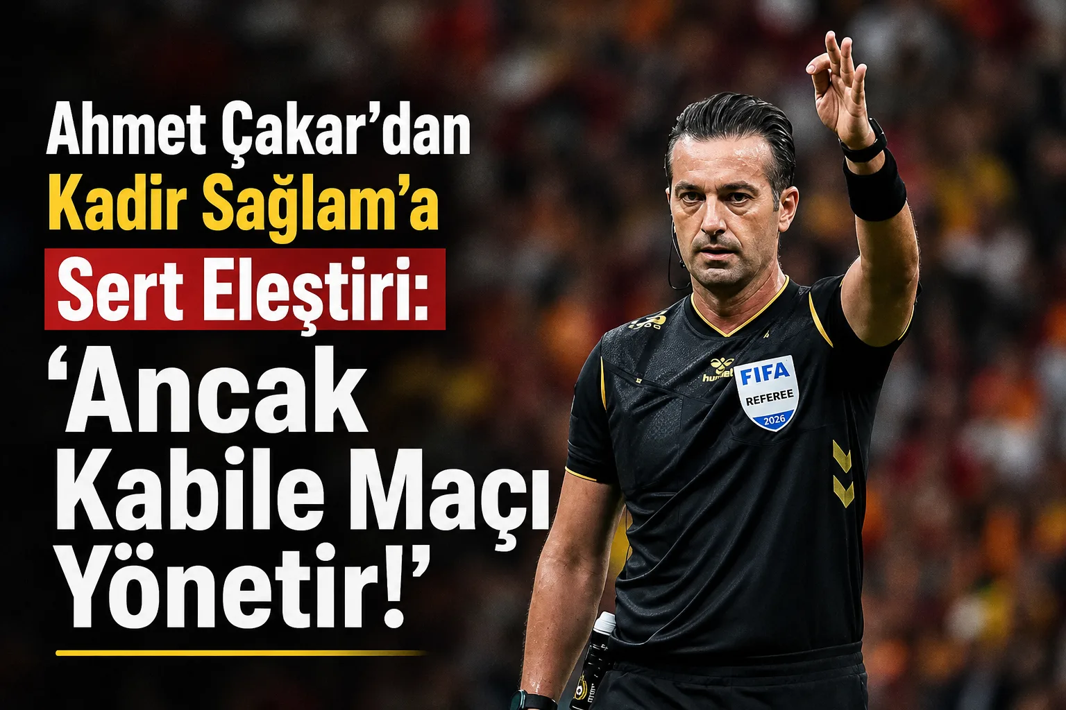 Ahmet Çakar'dan Kadir Sağlam'a Sert Eleştiri: 'Ancak Kabile Maçı Yönetir!'