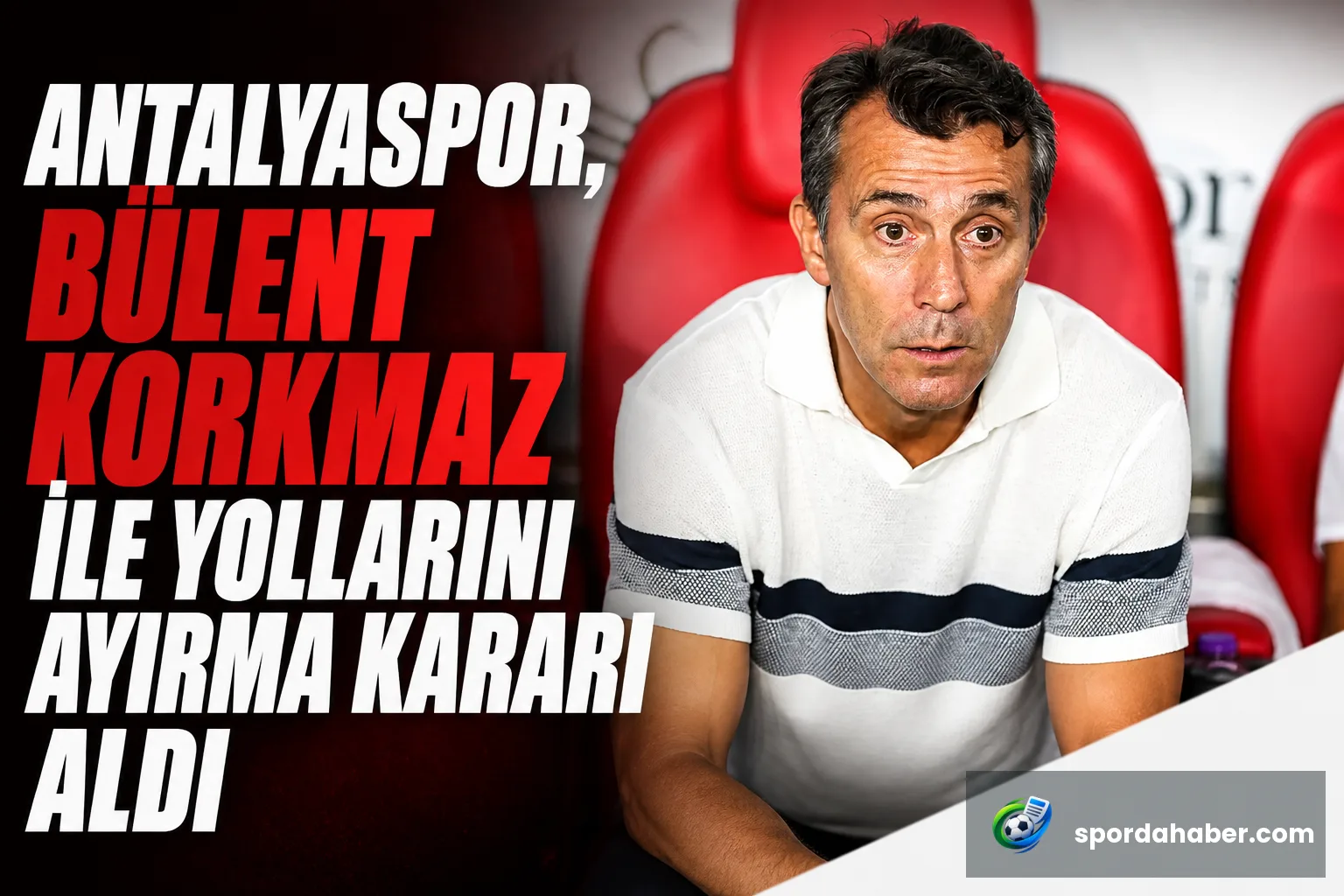 Antalyaspor, Bülent Korkmaz ile Yollarını Ayırma Kararı Aldı
