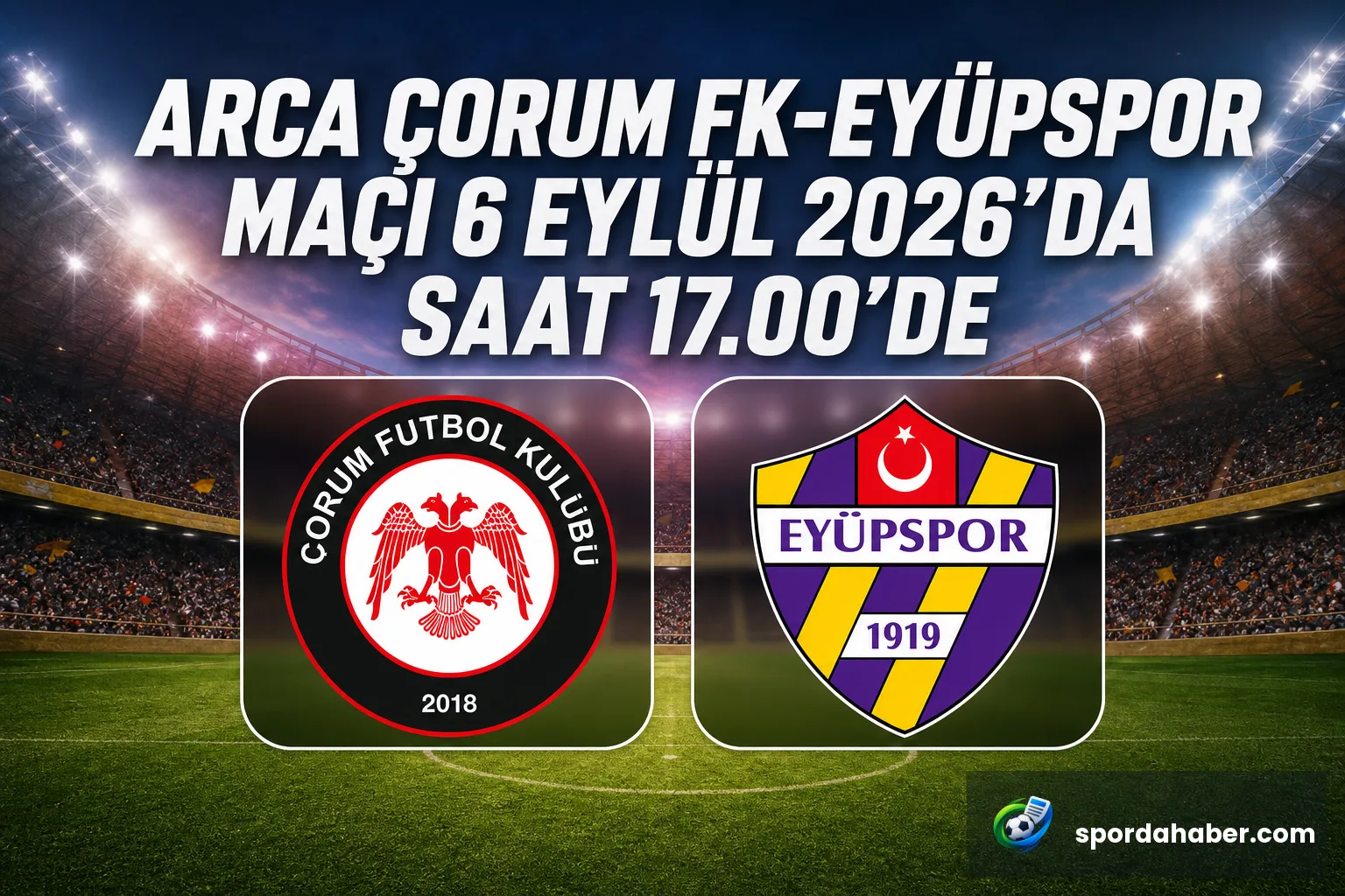 Arca Çorum FK-Eyüpspor maçı 6 Eylül 2026'da saat 17.00'de