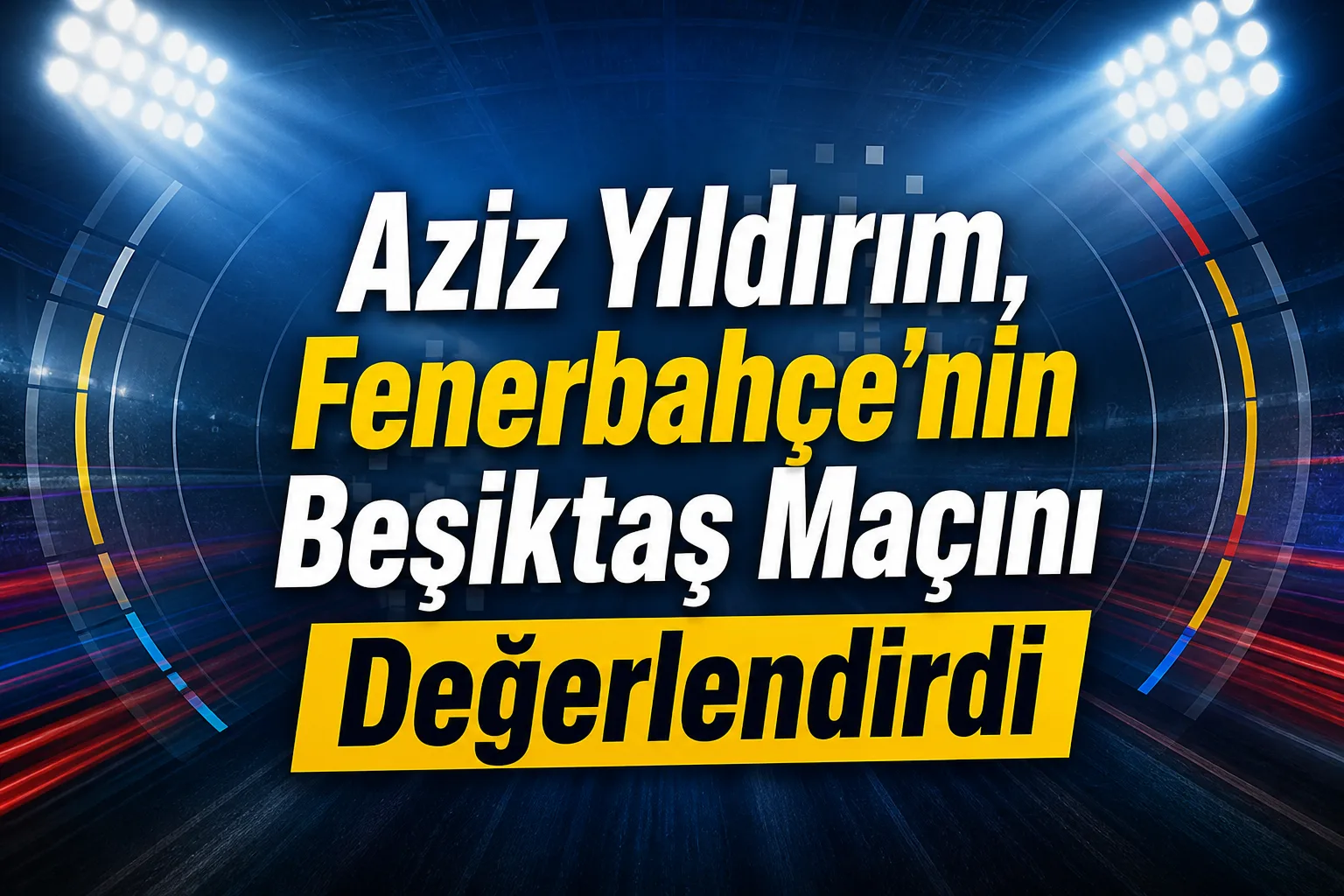 Aziz Yıldırım, Fenerbahçe'nin Beşiktaş Maçını Değerlendirdi