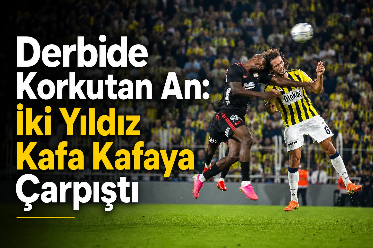 Derbide Korkutan An: İki Yıldız Kafa Kafaya Çarpıştı