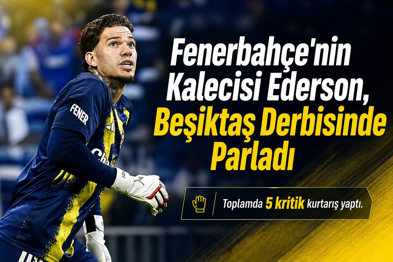 Fenerbahçe'nin Kalecisi Ederson, Beşiktaş Derbisinde Parladı