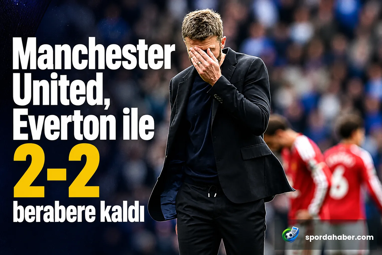 Manchester United, Everton ile 2-2 berabere kaldı