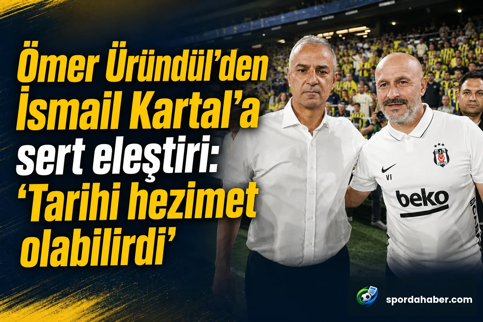 Ömer Üründül'den İsmail Kartal'a sert eleştiri: 'Tarihi hezimet olabilirdi'