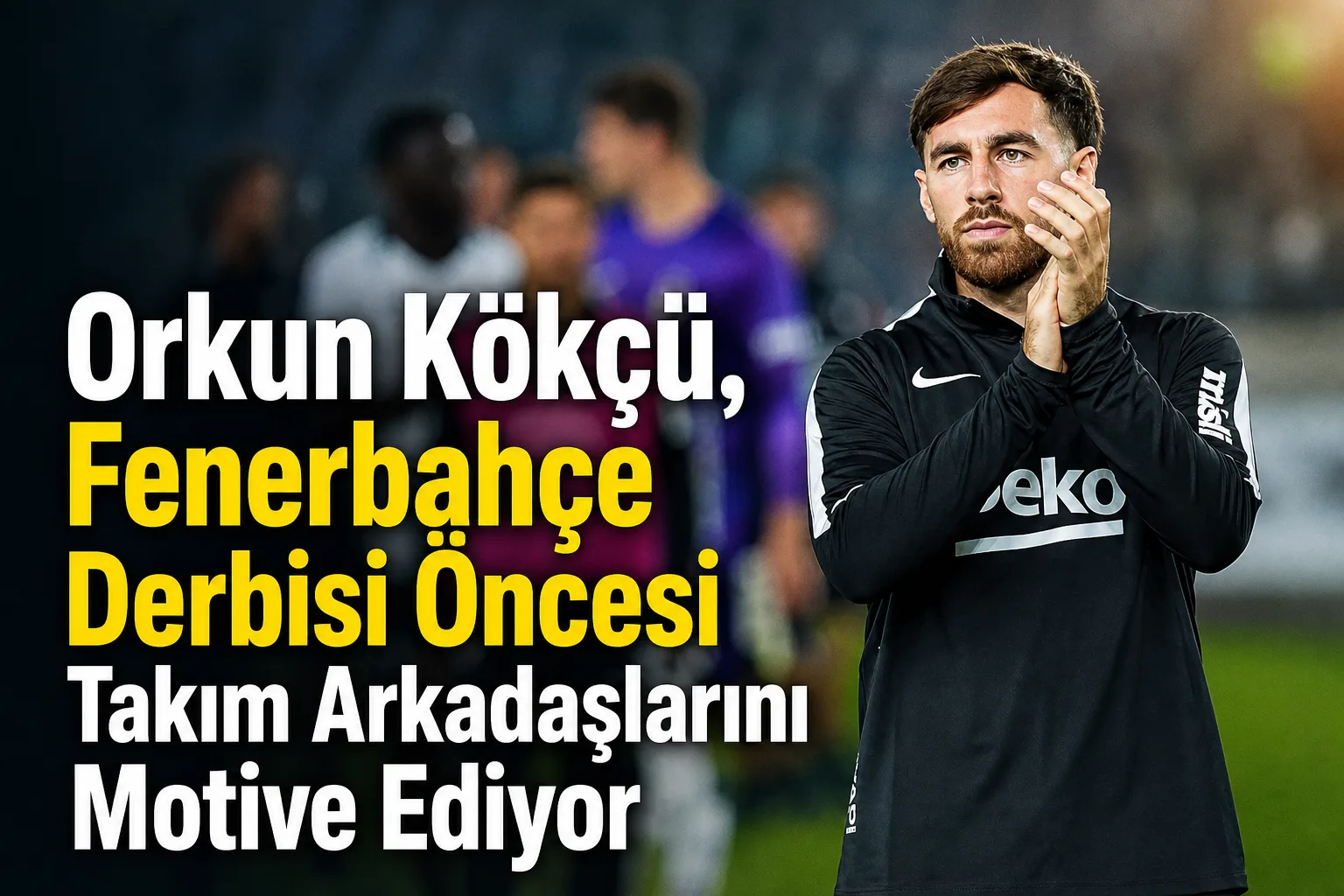 Orkun Kökçü, Fenerbahçe Derbisi Öncesi Takım Arkadaşlarını Motive Ediyor