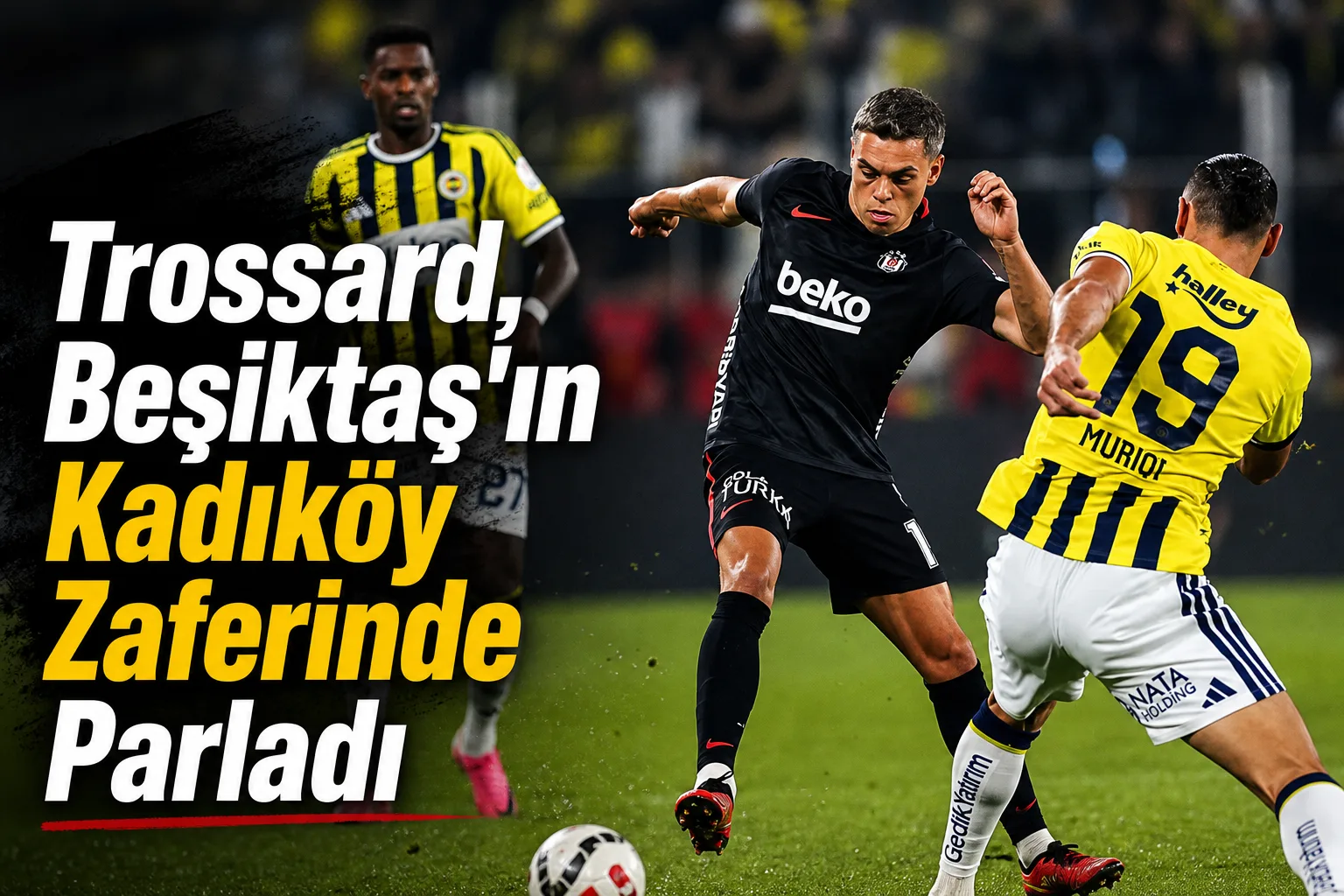 Trossard, Beşiktaş'ın Kadıköy Zaferinde Parladı
