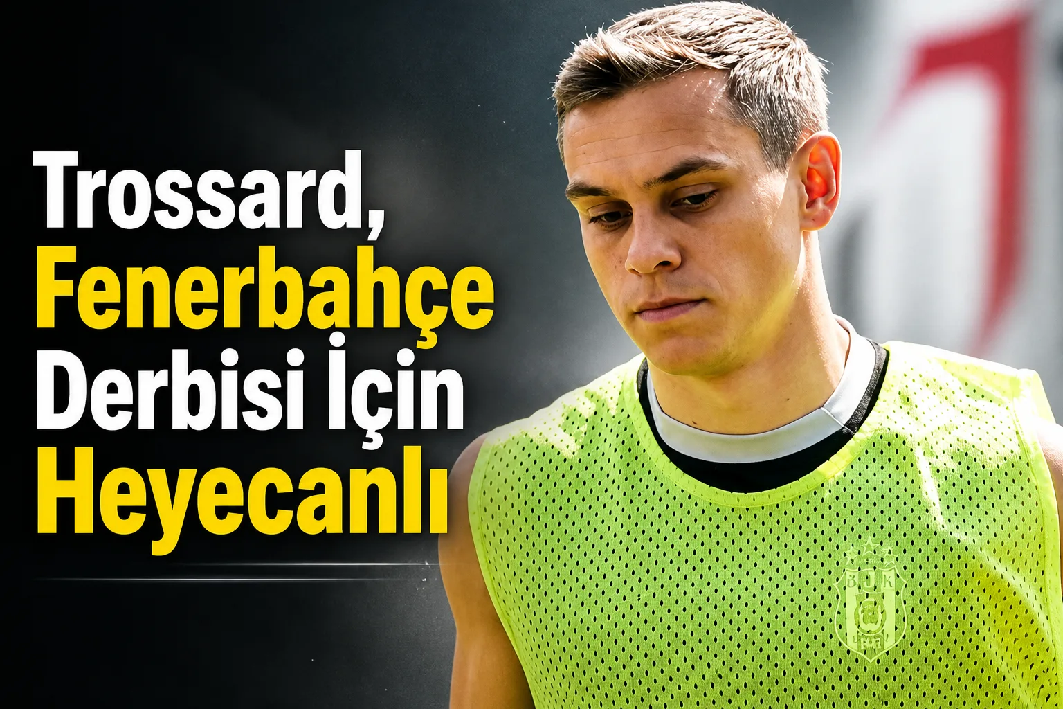 Trossard, Fenerbahçe Derbisi İçin Heyecanlı