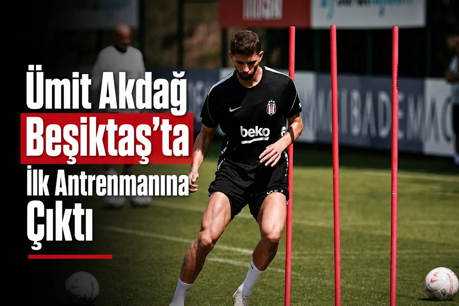 Ümit Akdağ Beşiktaş'ta İlk Antrenmanına Çıktı